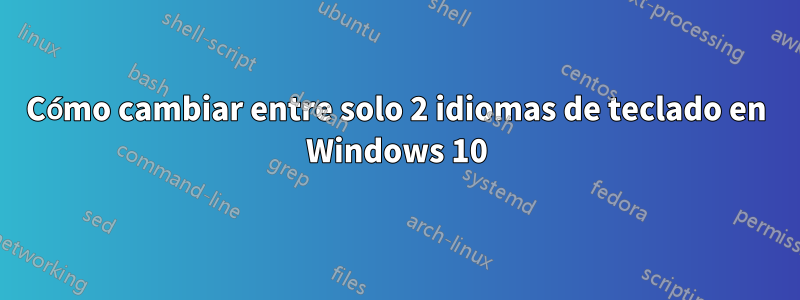 Cómo cambiar entre solo 2 idiomas de teclado en Windows 10