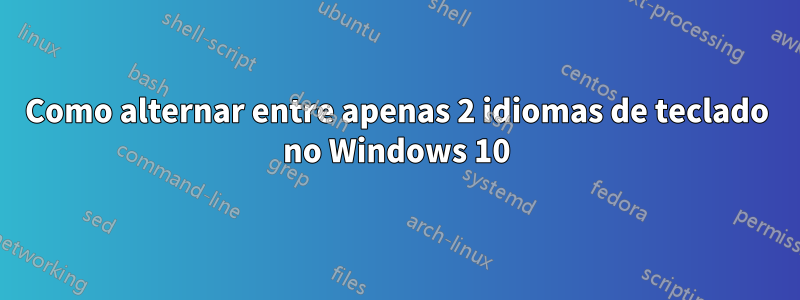 Como alternar entre apenas 2 idiomas de teclado no Windows 10