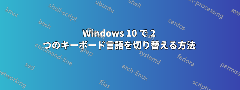 Windows 10 で 2 つのキーボード言語を切り替える方法