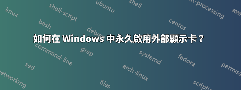 如何在 Windows 中永久啟用外部顯示卡？