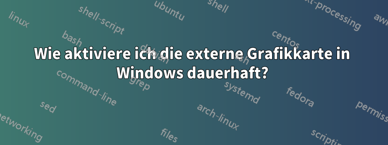 Wie aktiviere ich die externe Grafikkarte in Windows dauerhaft?