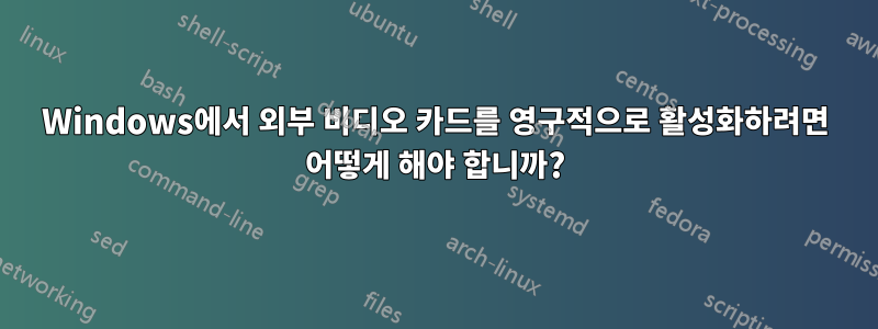 Windows에서 외부 비디오 카드를 영구적으로 활성화하려면 어떻게 해야 합니까?