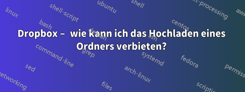 Dropbox – wie kann ich das Hochladen eines Ordners verbieten?