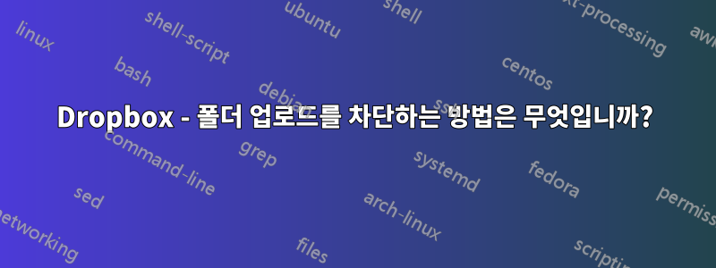 Dropbox - 폴더 업로드를 차단하는 방법은 무엇입니까?