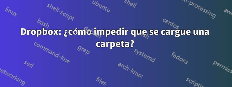 Dropbox: ¿cómo impedir que se cargue una carpeta?