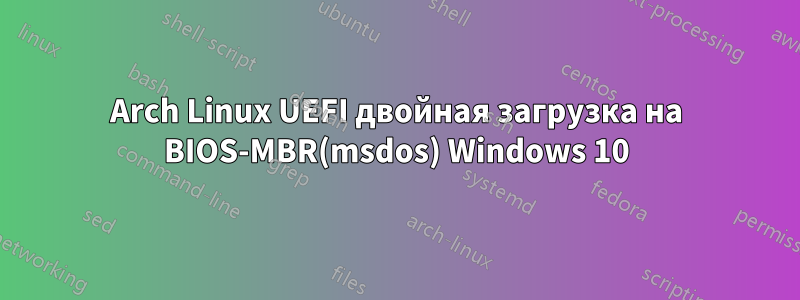 Arch Linux UEFI двойная загрузка на BIOS-MBR(msdos) Windows 10