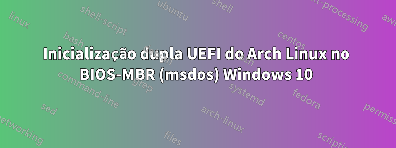 Inicialização dupla UEFI do Arch Linux no BIOS-MBR (msdos) Windows 10