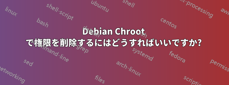 Debian Chroot で権限を削除するにはどうすればいいですか?