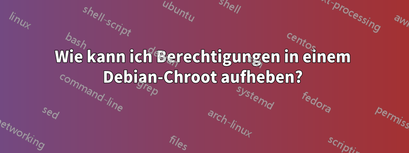 Wie kann ich Berechtigungen in einem Debian-Chroot aufheben?