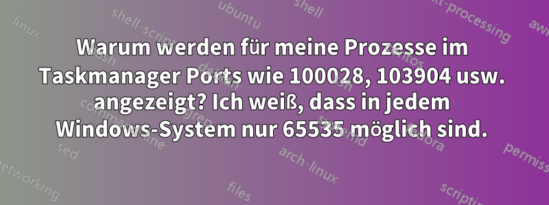 Warum werden für meine Prozesse im Taskmanager Ports wie 100028, 103904 usw. angezeigt? Ich weiß, dass in jedem Windows-System nur 65535 möglich sind.