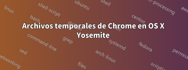 Archivos temporales de Chrome en OS X Yosemite