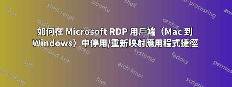 如何在 Microsoft RDP 用戶端（Mac 到 Windows）中停用/重新映射應用程式捷徑