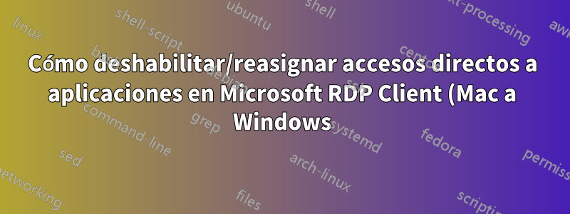 Cómo deshabilitar/reasignar accesos directos a aplicaciones en Microsoft RDP Client (Mac a Windows)