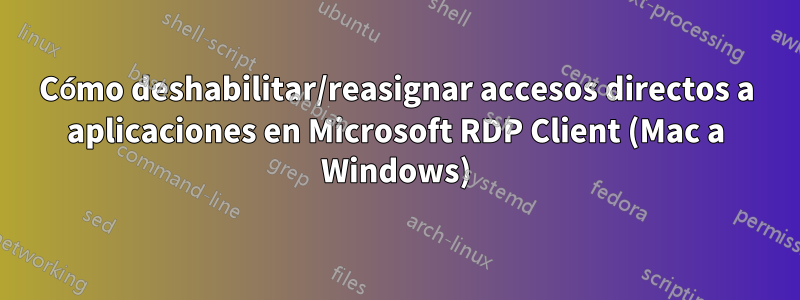 Cómo deshabilitar/reasignar accesos directos a aplicaciones en Microsoft RDP Client (Mac a Windows)