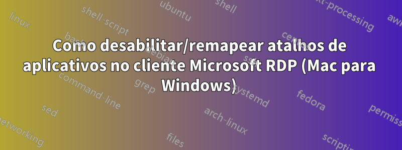 Como desabilitar/remapear atalhos de aplicativos no cliente Microsoft RDP (Mac para Windows)