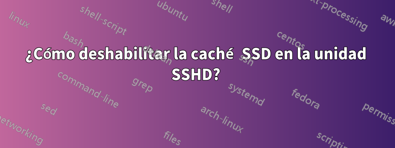 ¿Cómo deshabilitar la caché SSD en la unidad SSHD?