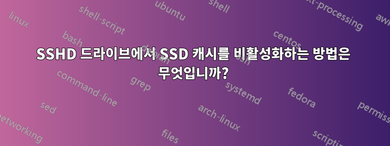 SSHD 드라이브에서 SSD 캐시를 비활성화하는 방법은 무엇입니까?