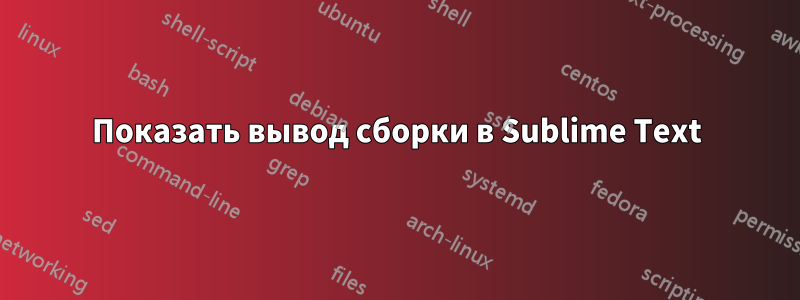 Показать вывод сборки в Sublime Text