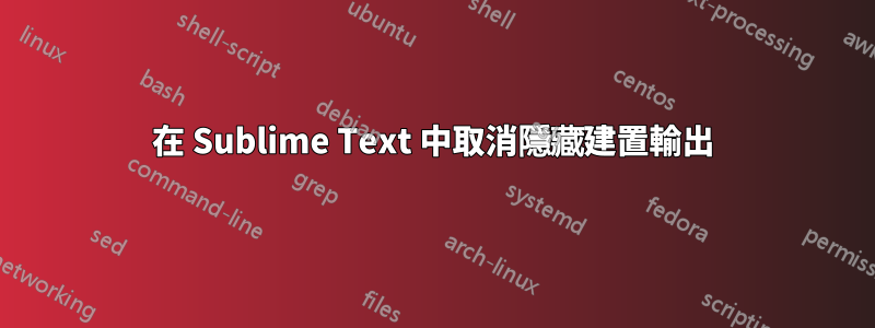 在 Sublime Text 中取消隱藏建置輸出