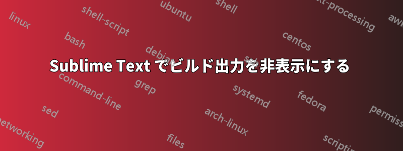 Sublime Text でビルド出力を非表示にする