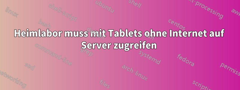 Heimlabor muss mit Tablets ohne Internet auf Server zugreifen