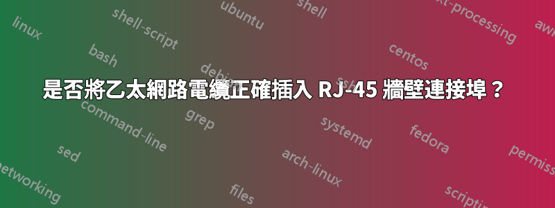 是否將乙太網路電纜正確插入 RJ-45 牆壁連接埠？