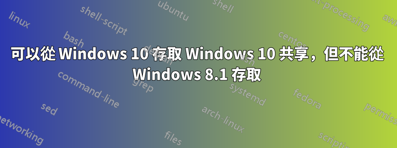 可以從 Windows 10 存取 Windows 10 共享，但不能從 Windows 8.1 存取