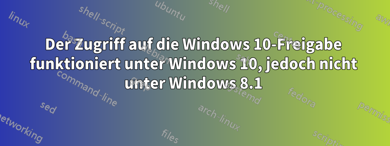 Der Zugriff auf die Windows 10-Freigabe funktioniert unter Windows 10, jedoch nicht unter Windows 8.1