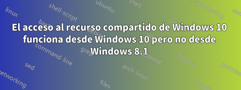 El acceso al recurso compartido de Windows 10 funciona desde Windows 10 pero no desde Windows 8.1