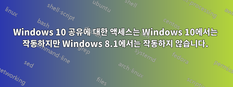 Windows 10 공유에 대한 액세스는 Windows 10에서는 작동하지만 Windows 8.1에서는 작동하지 않습니다.