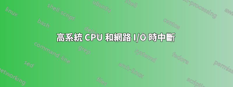 高系統 CPU 和網路 I/O 時中斷