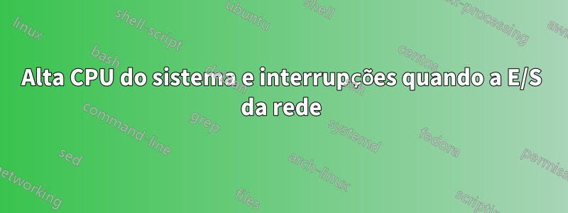 Alta CPU do sistema e interrupções quando a E/S da rede