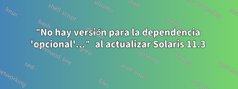 "No hay versión para la dependencia 'opcional'..." al actualizar Solaris 11.3