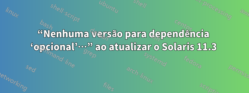 “Nenhuma versão para dependência ‘opcional’…” ao atualizar o Solaris 11.3