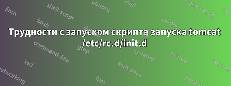 Трудности с запуском скрипта запуска tomcat /etc/rc.d/init.d