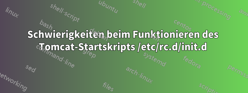 Schwierigkeiten beim Funktionieren des Tomcat-Startskripts /etc/rc.d/init.d