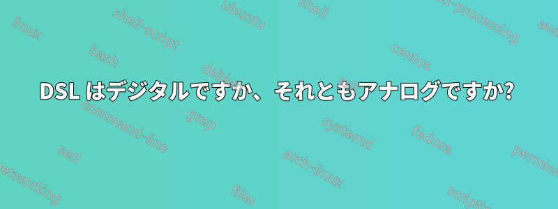 DSL はデジタルですか、それともアナログですか?