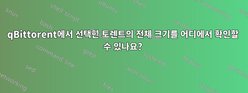 qBittorent에서 선택한 토렌트의 전체 크기를 어디에서 확인할 수 있나요?