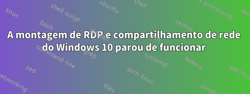 A montagem de RDP e compartilhamento de rede do Windows 10 parou de funcionar