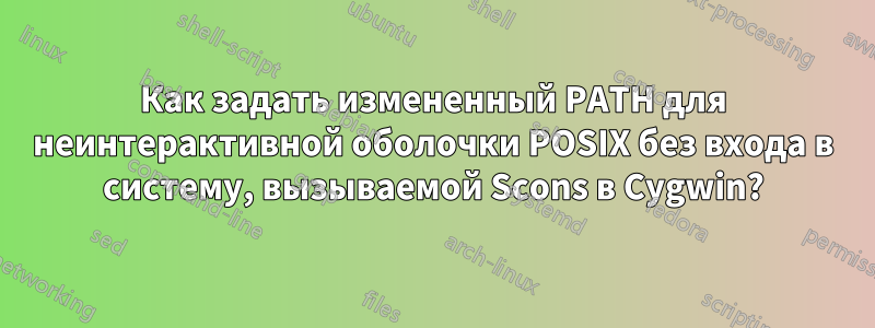 Как задать измененный PATH для неинтерактивной оболочки POSIX без входа в систему, вызываемой Scons в Cygwin?