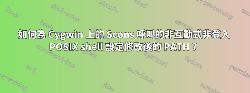 如何為 Cygwin 上的 Scons 呼叫的非互動式非登入 POSIX shell 設定修改後的 PATH？