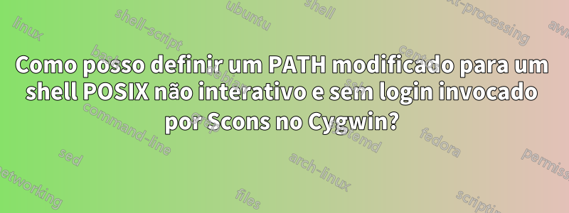 Como posso definir um PATH modificado para um shell POSIX não interativo e sem login invocado por Scons no Cygwin?