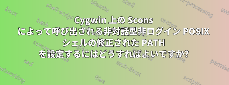 Cygwin 上の Scons によって呼び出される非対話型非ログイン POSIX シェルの修正された PATH を設定するにはどうすればよいですか?