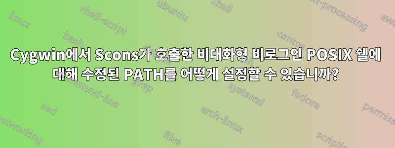 Cygwin에서 Scons가 호출한 비대화형 비로그인 POSIX 쉘에 대해 수정된 PATH를 어떻게 설정할 수 있습니까?