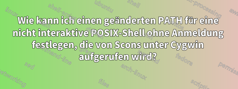 Wie kann ich einen geänderten PATH für eine nicht interaktive POSIX-Shell ohne Anmeldung festlegen, die von Scons unter Cygwin aufgerufen wird?