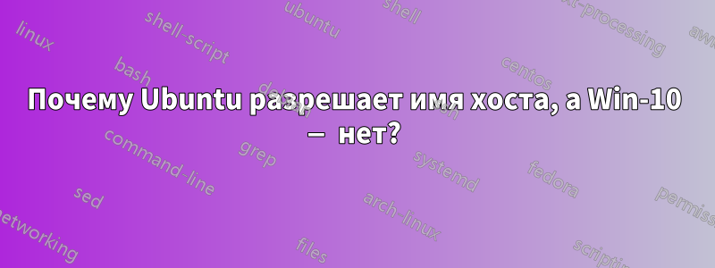 Почему Ubuntu разрешает имя хоста, а Win-10 — нет?