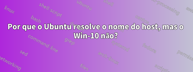 Por que o Ubuntu resolve o nome do host, mas o Win-10 não?