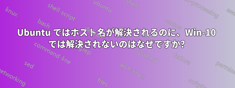 Ubuntu ではホスト名が解決されるのに、Win-10 では解決されないのはなぜですか?