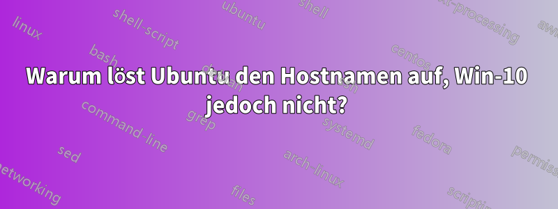 Warum löst Ubuntu den Hostnamen auf, Win-10 jedoch nicht?