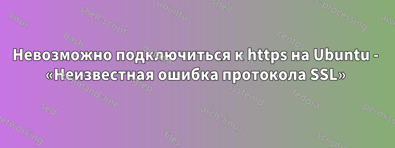 Невозможно подключиться к https на Ubuntu - «Неизвестная ошибка протокола SSL»